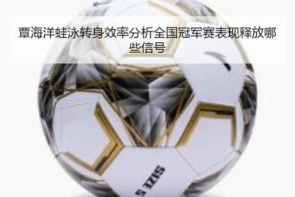 覃海洋蛙泳转身效率分析全国冠军赛表现释放哪些信号